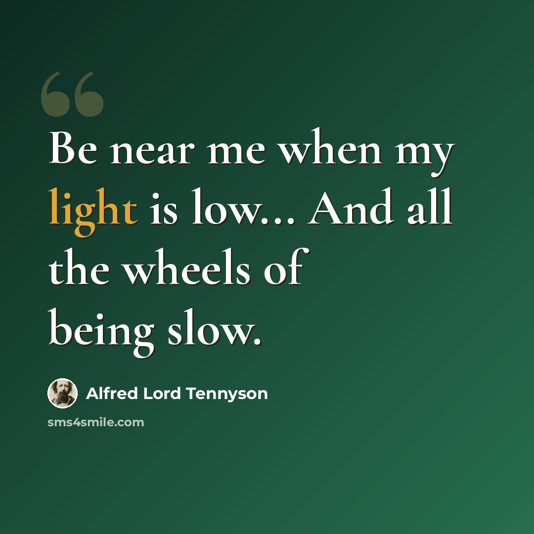 “Be near me when my light is low... And all the wheels of being slow.” quote by Alfred Lord Tennyson