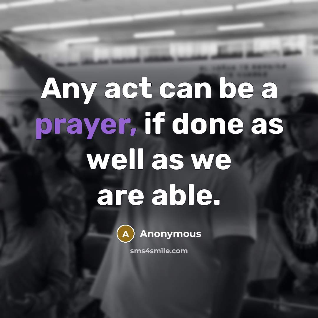 “Any act can be a prayer, if done as well as we are able.” quote by Anonymous
