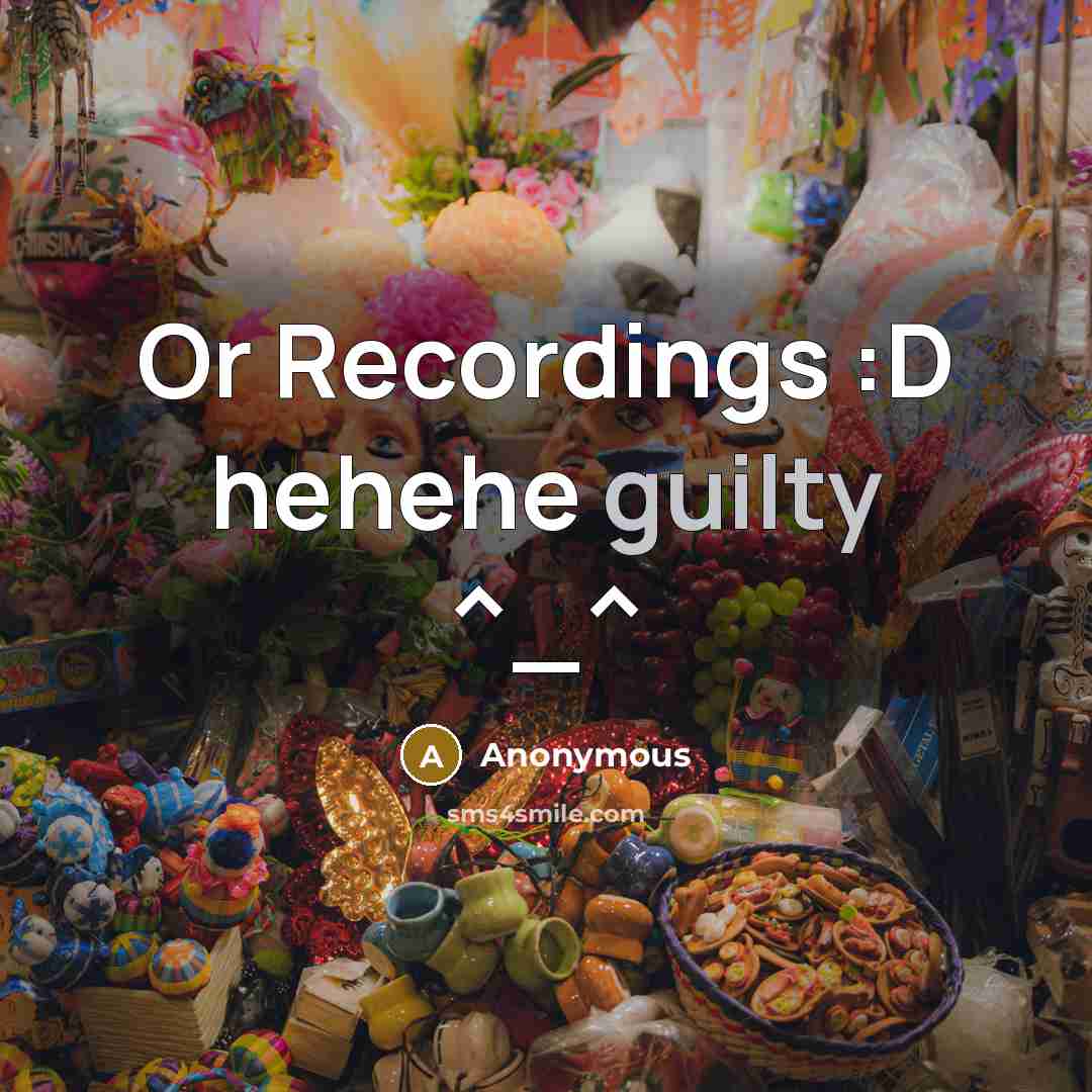 “Or Recordings :D hehehe guilty ^_^” quote by Anonymous