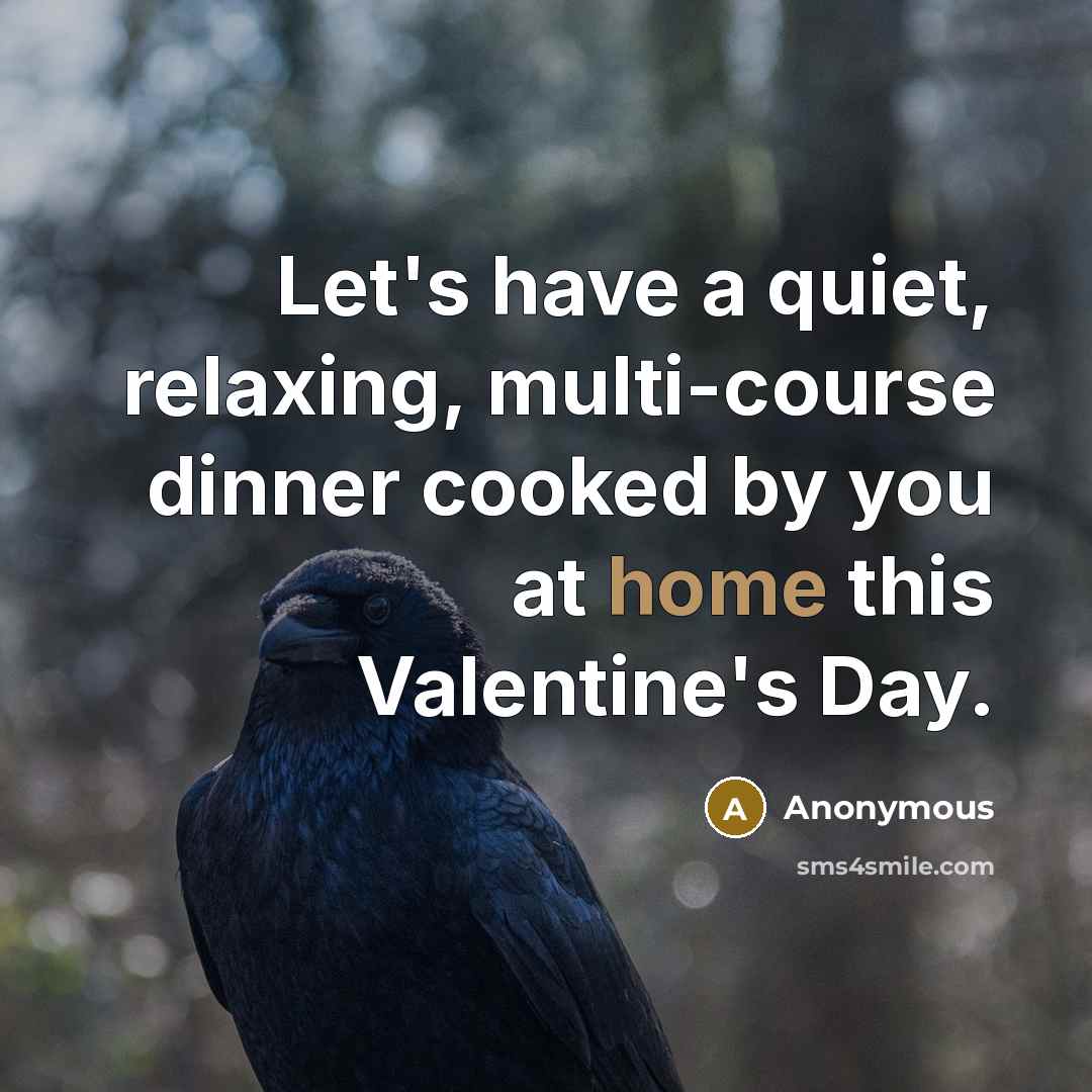 “Let's have a quiet, relaxing, multi-course dinner cooked by you at home this Valentine's Day.” quote by Anonymous