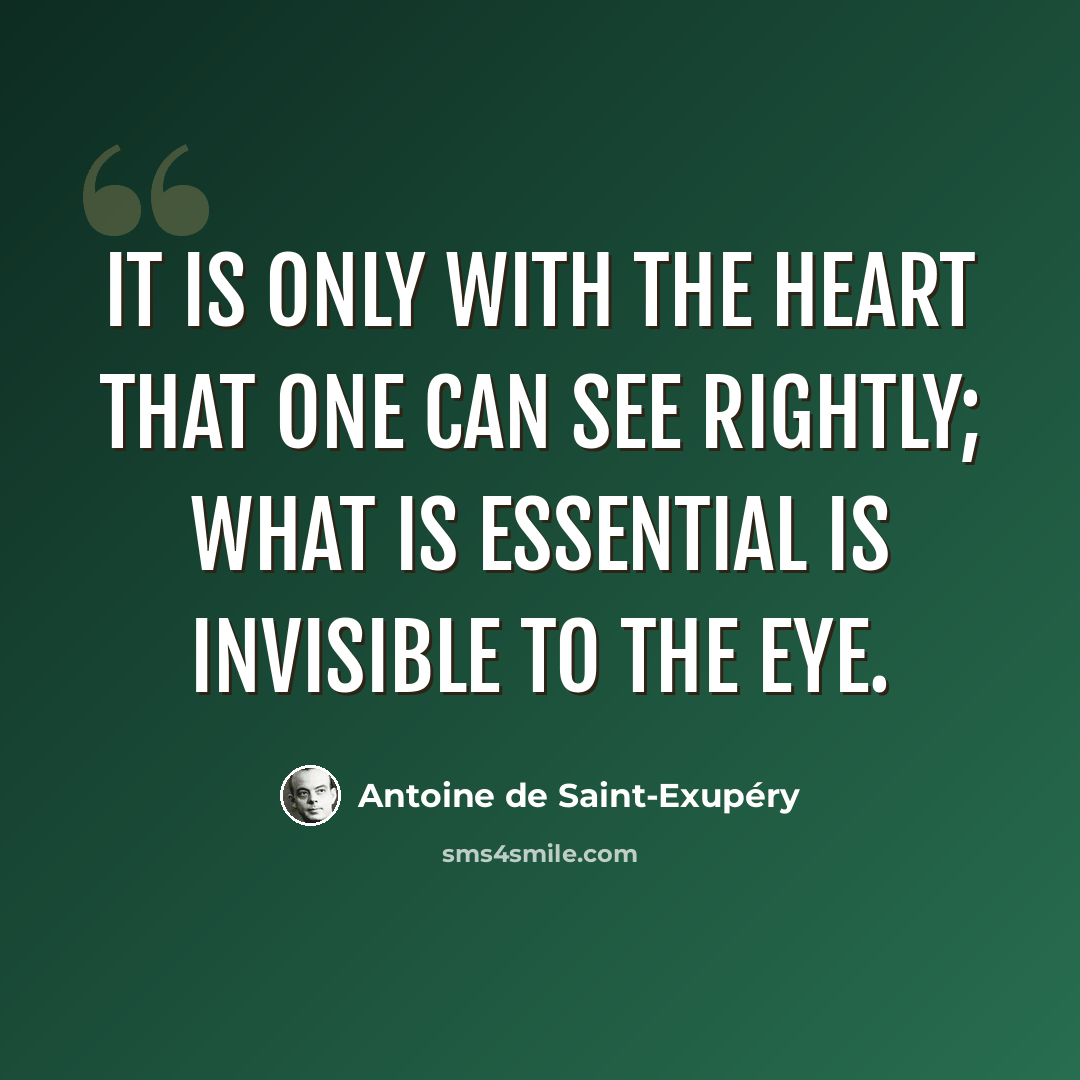 “It is only with the heart that one can see rightly; what is essential is invisible to the eye.” quote by Antoine De Saint-Exupery