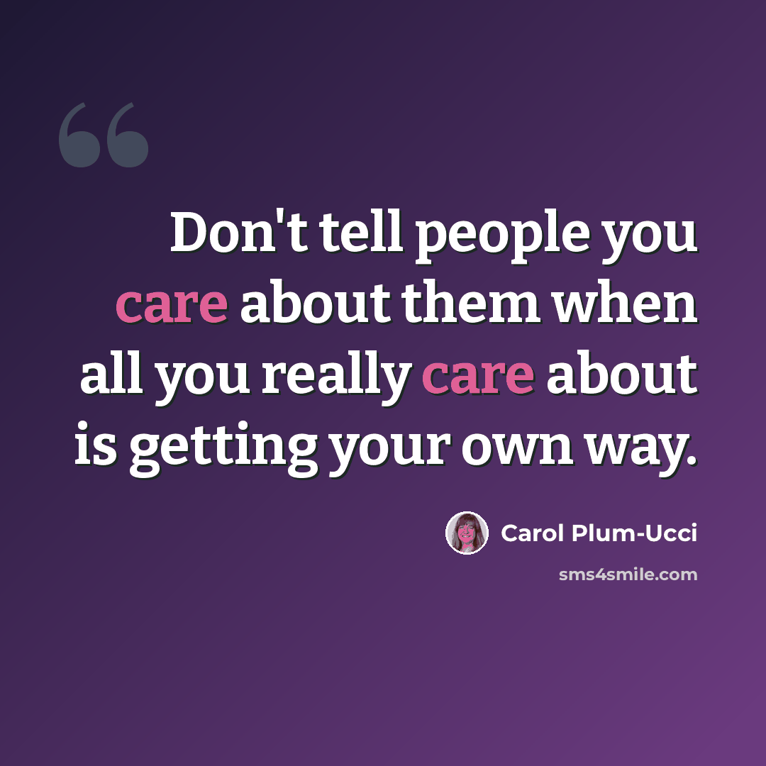 “Don't tell people you care about them when all you really care about is getting your own way.” quote by Carol Plum-Ucci