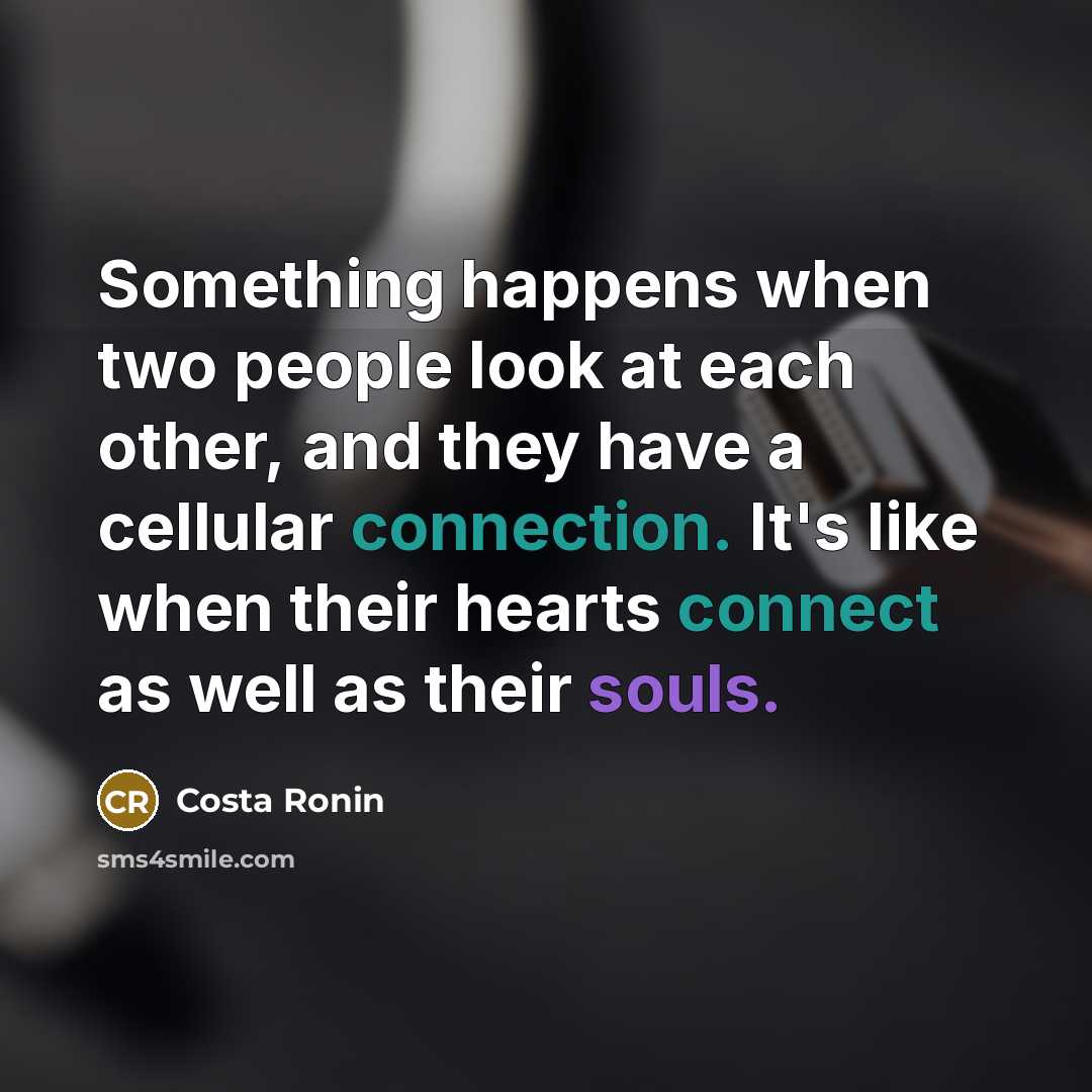“Something happens when two people look at each other, and they have a cellular connection. It's like when their hearts connect as well as their souls.” quote by Costa Ronin