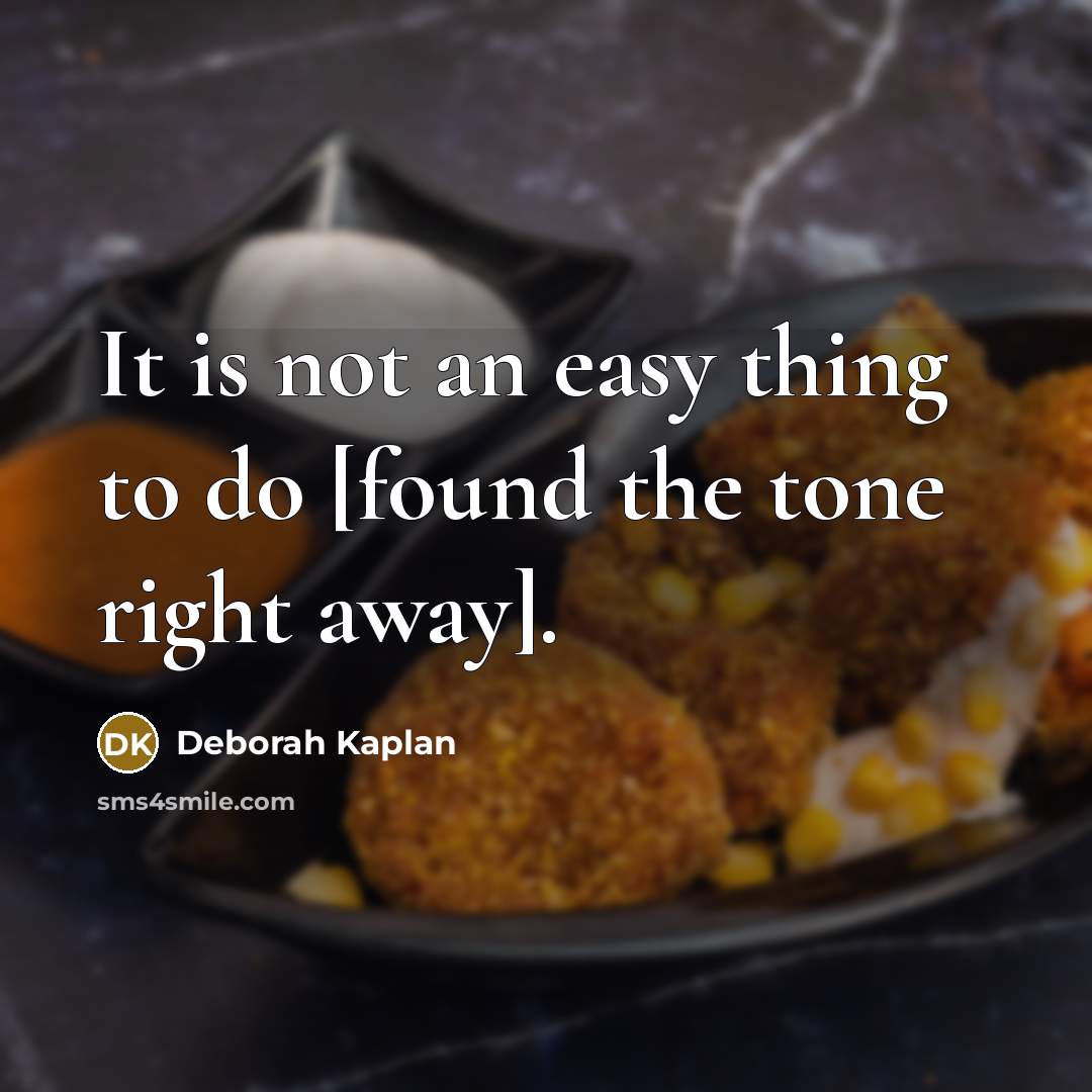 “It is not an easy thing to do [found the tone right away].” quote by Deborah Kaplan