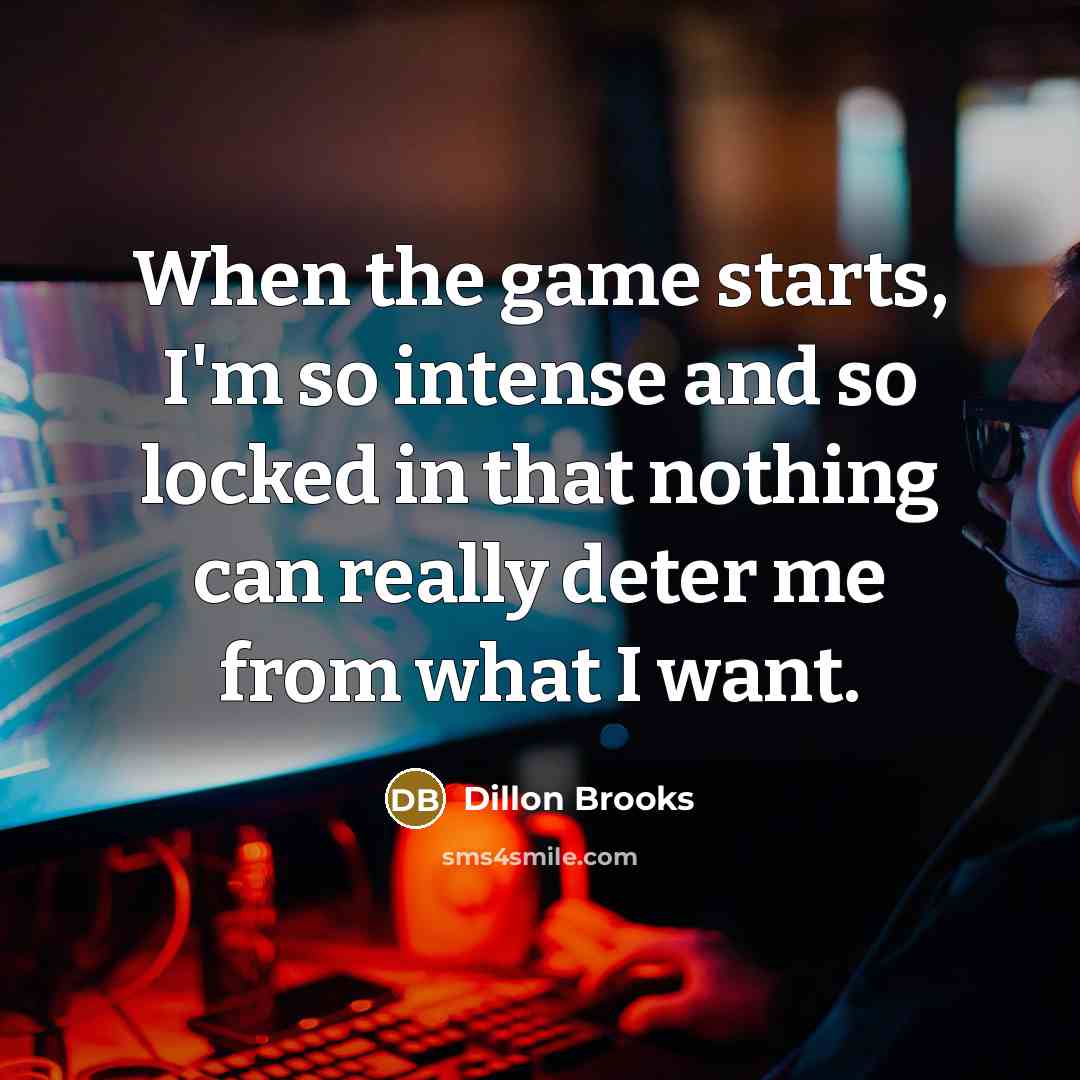 “When the game starts, I'm so intense and so locked in that nothing can really deter me from what I want.” quote by Dillon Brooks