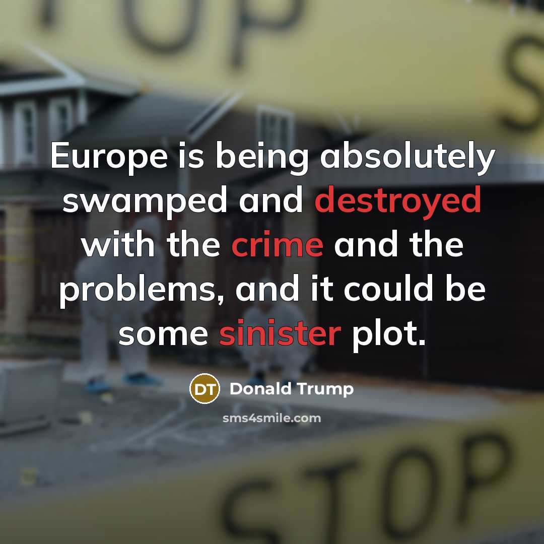 “Europe is being absolutely swamped and destroyed with the crime and the problems, and it could be some sinister plot.” quote by Donald Trump