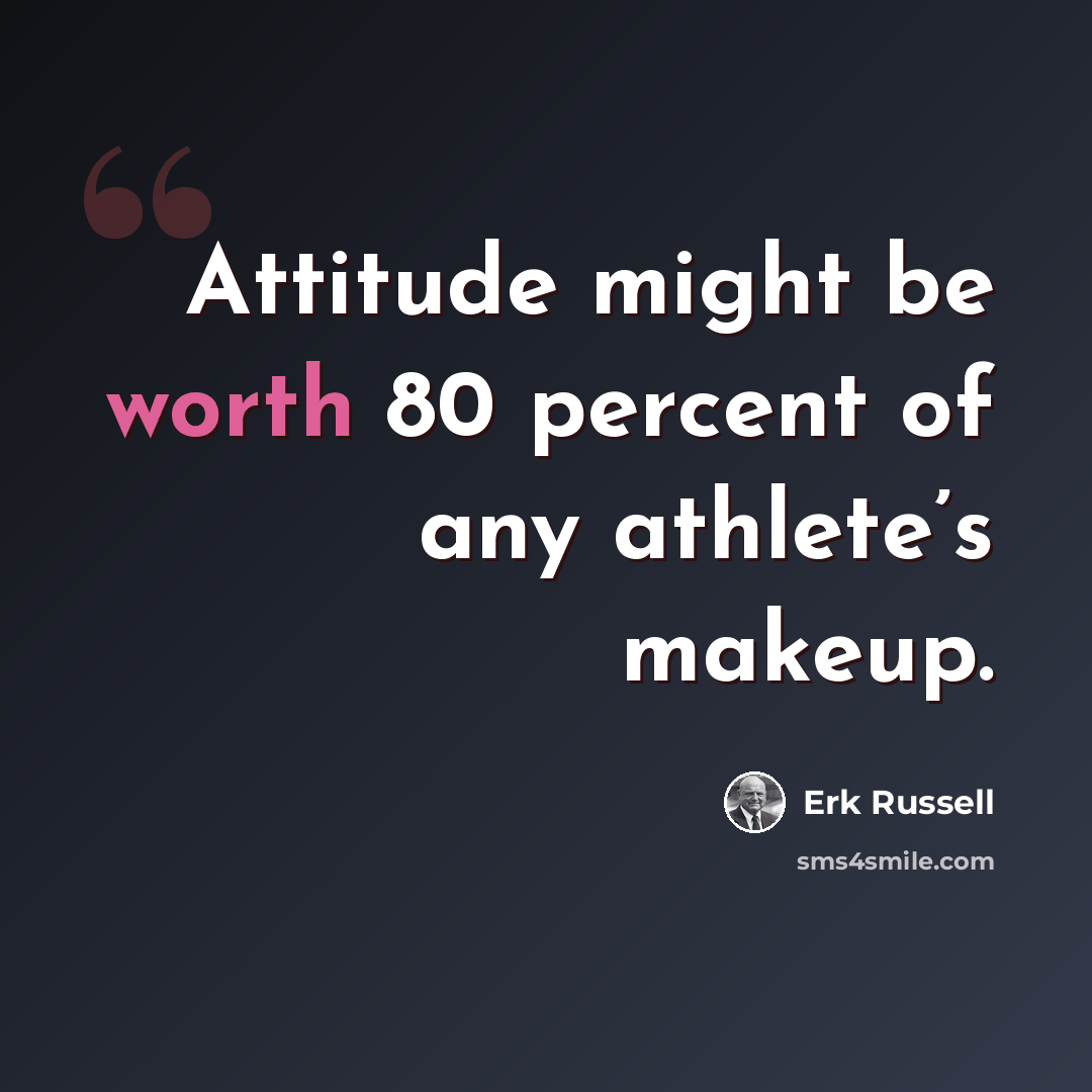“Attitude might be worth 80 percent of any athlete’s makeup.” quote by Erk Russell