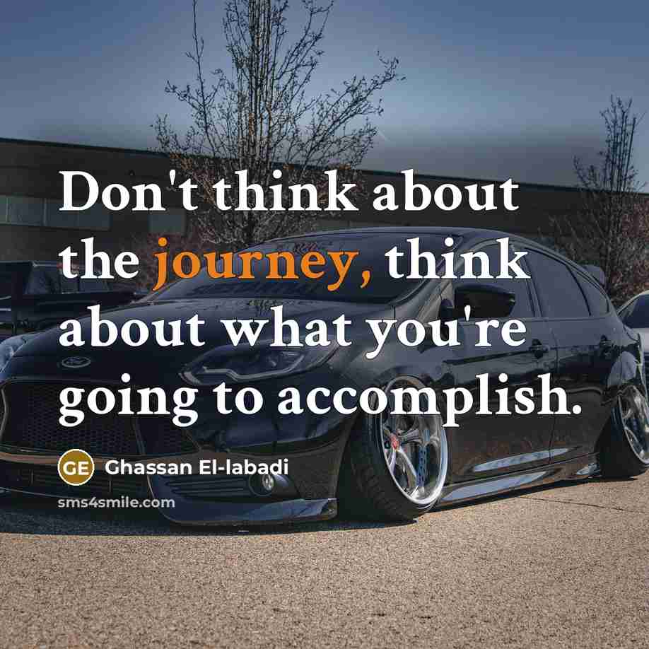 “Don't think about the journey, think about what you're going to accomplish.” quote by Ghassan El-labadi