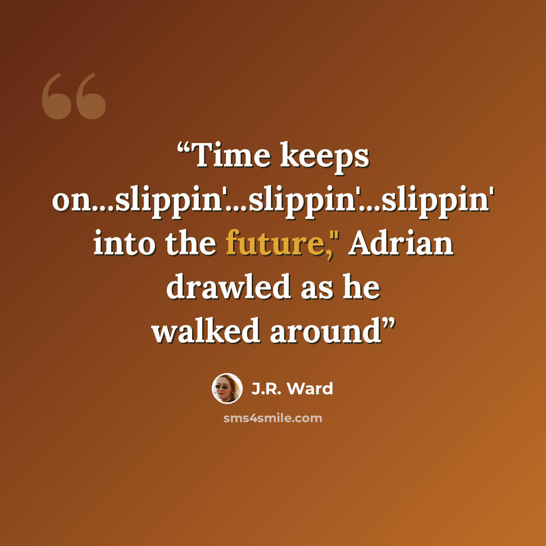 “Time keeps on...slippin'...slippin'...slippin' into the future," Adrian drawled as he walked around” quote by J.R. Ward