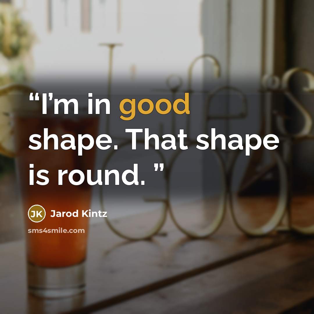 “I’m in good shape. That shape is round.” quote by Jarod Kintz