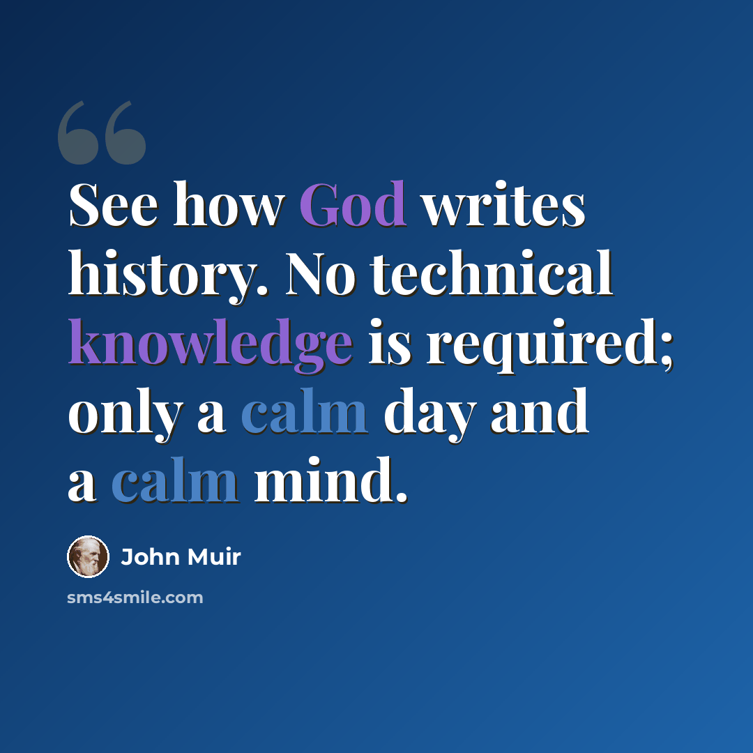 “See how God writes history. No technical knowledge is required; only a calm day and a calm mind.” quote by John Muir