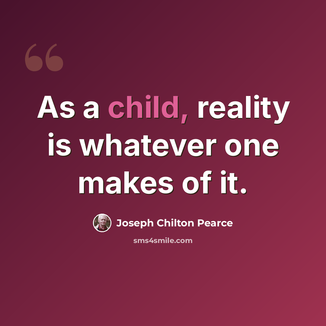 “As a child, reality is whatever one makes of it.” quote by Joseph Chilton Pearce