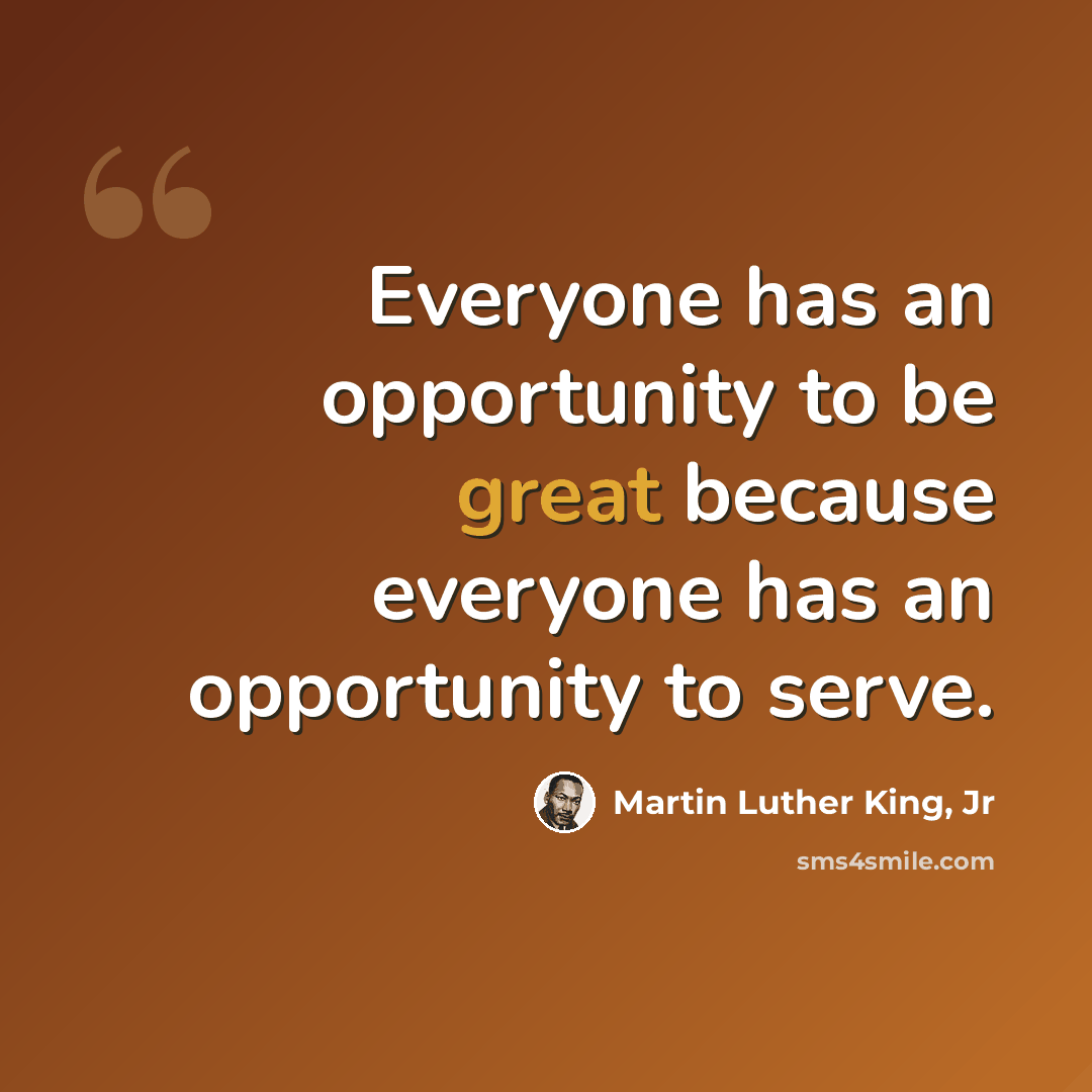“Everyone has an opportunity to be great because everyone has an opportunity to serve.” quote by Martin Luther King, Jr