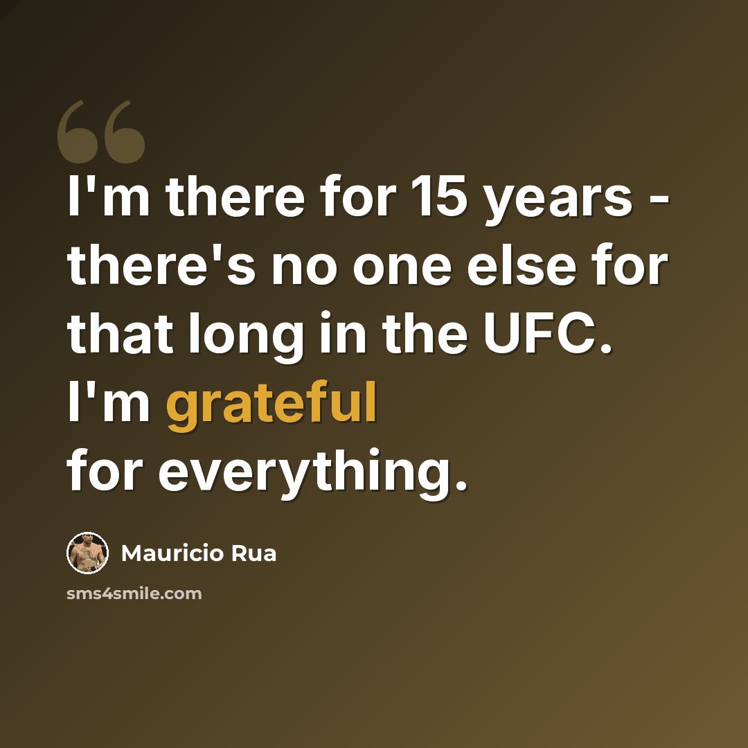 “I'm there for 15 years - there's no one else for that long in the UFC. I'm grateful for everything.” quote by Mauricio Rua
