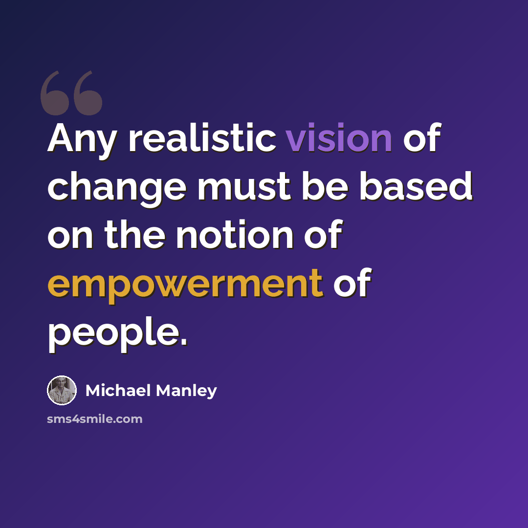 “Any realistic vision of change must be based on the notion of empowerment of people.” quote by Michael Manley