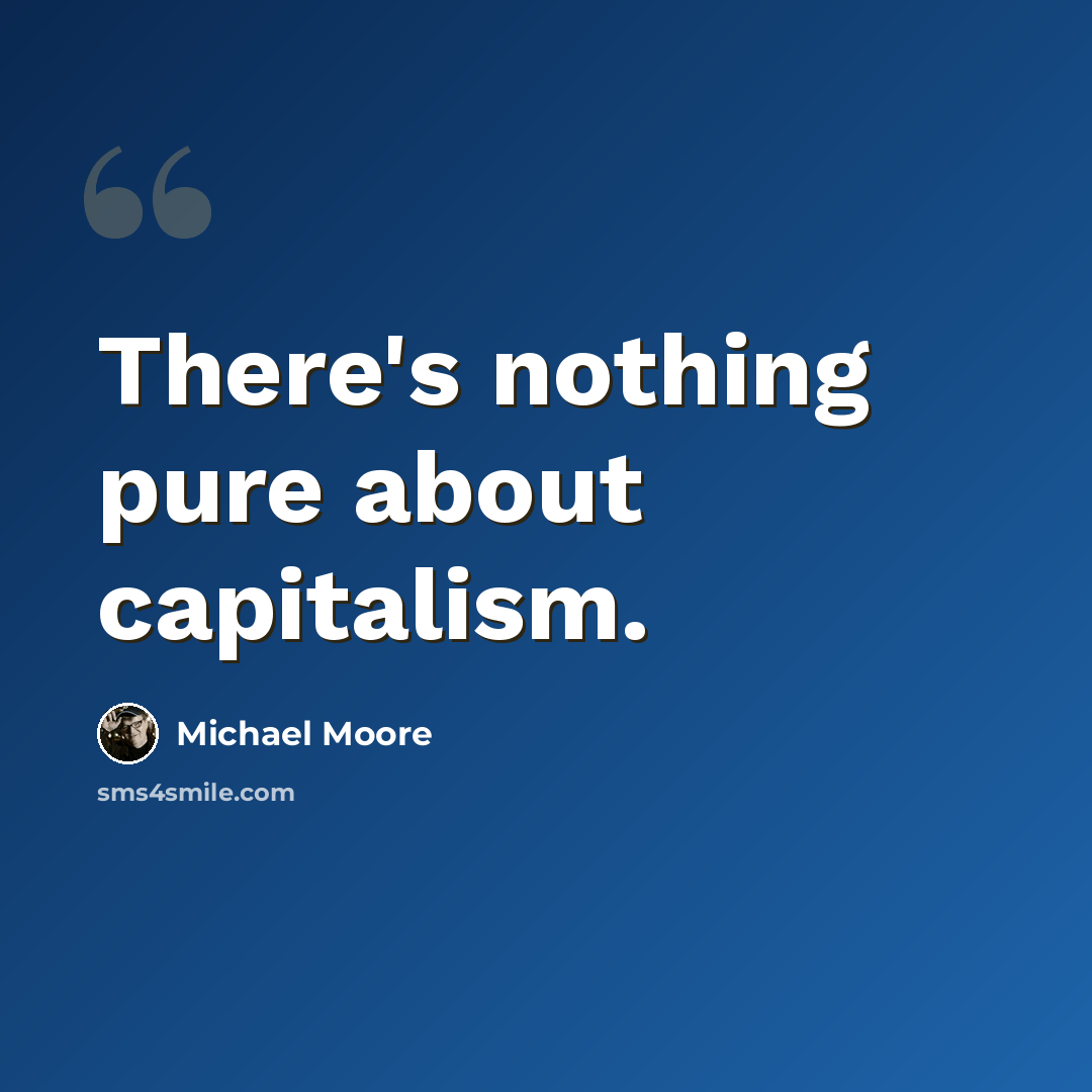 “There's nothing pure about capitalism.” quote by Michael Moore