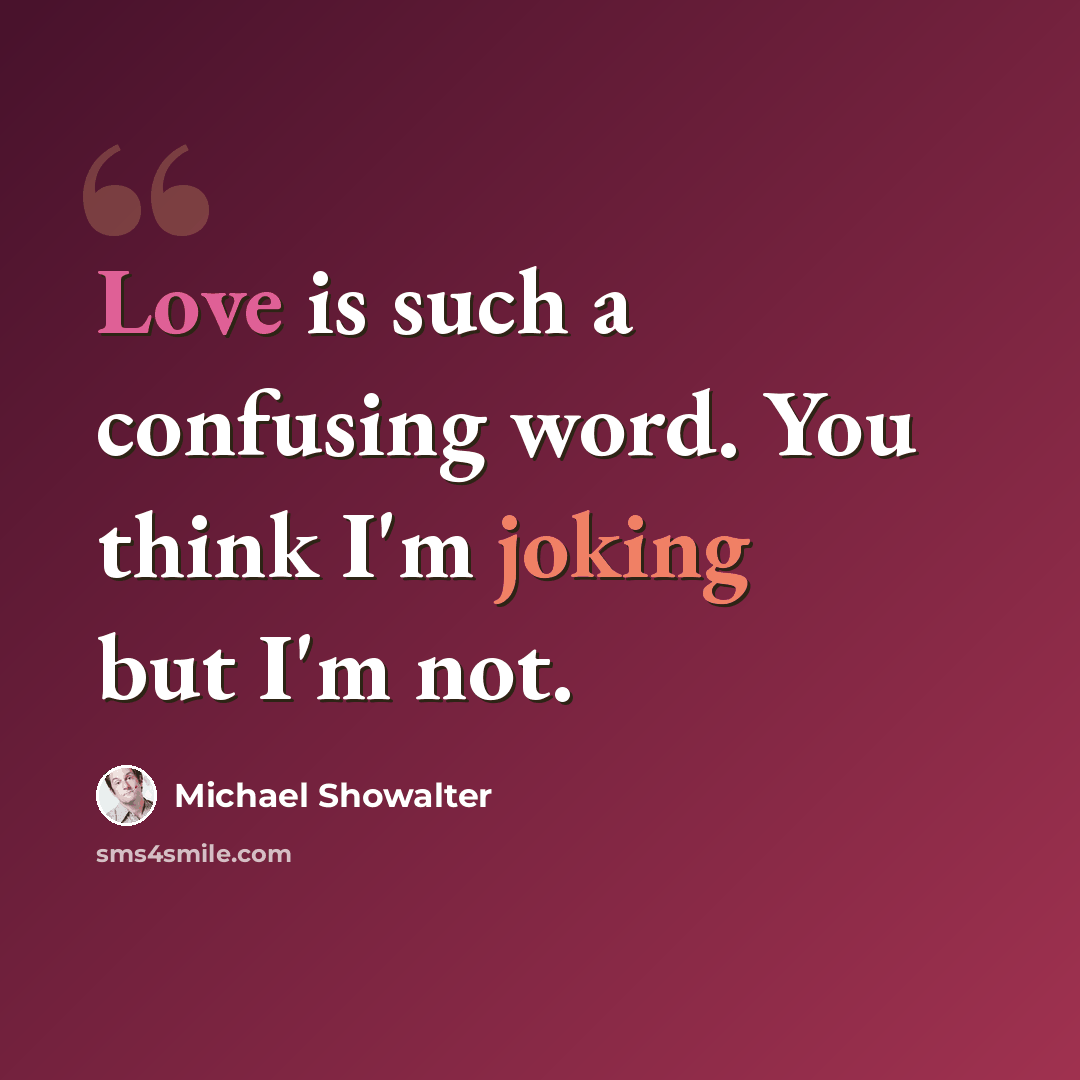 “Love is such a confusing word. You think I'm joking but I'm not.” quote by Michael Showalter