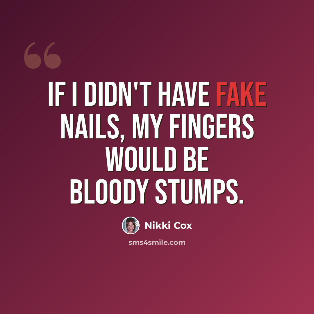 “If I didn't have fake nails, my fingers would be bloody stumps.” quote by Nikki Cox