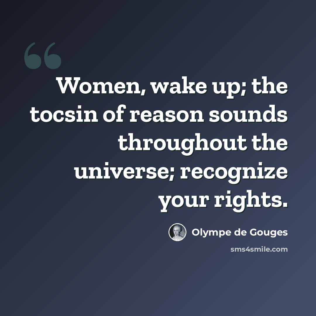 “Women, wake up; the tocsin of reason sounds throughout the universe; recognize your rights.” quote by Olympe de Gouges