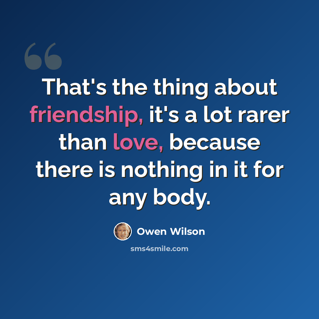 “That's the thing about friendship, it's a lot rarer than love, because there is nothing in it for any body.” quote by Owen Wilson