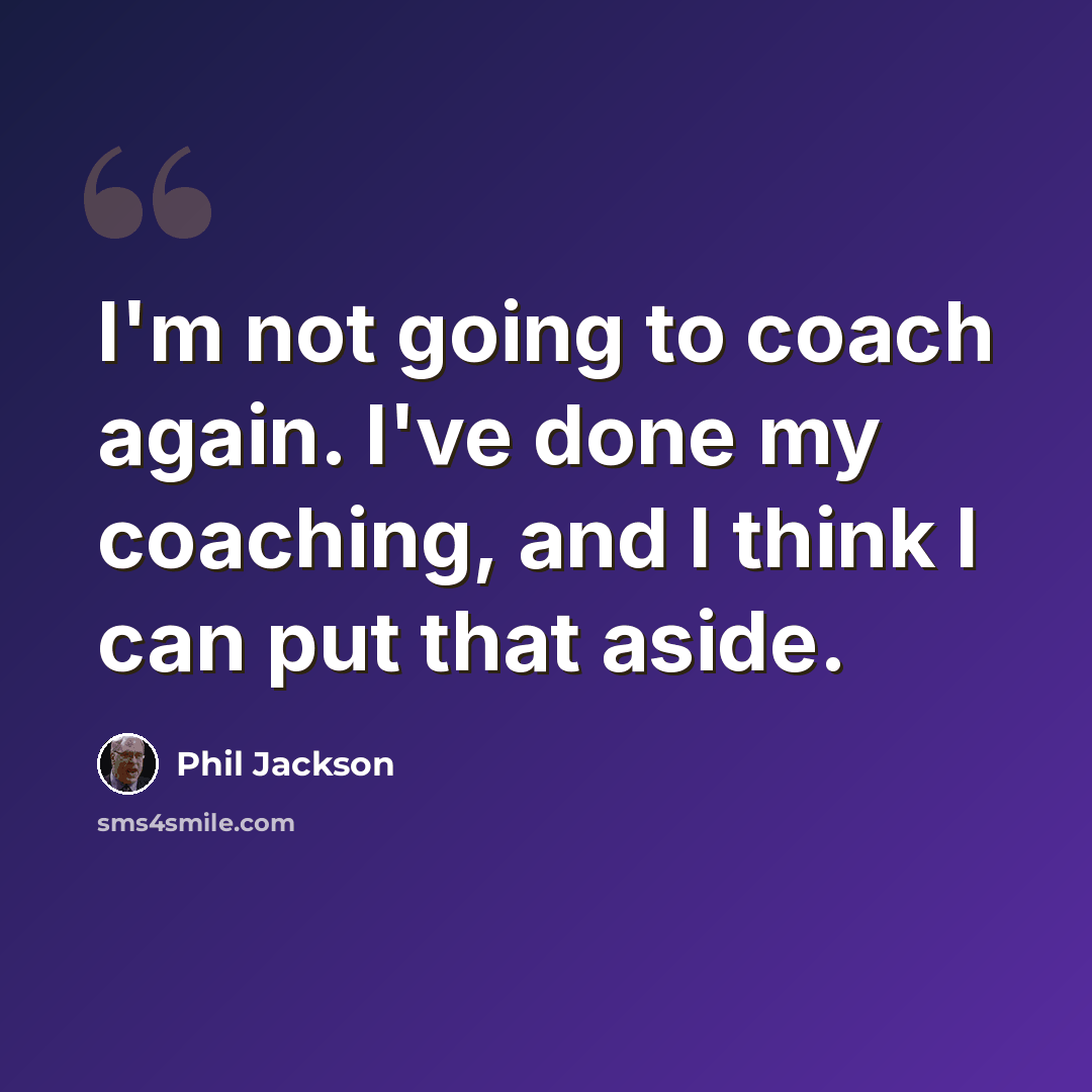 “I'm not going to coach again. I've done my coaching, and I think I can put that aside.” quote by Phil Jackson