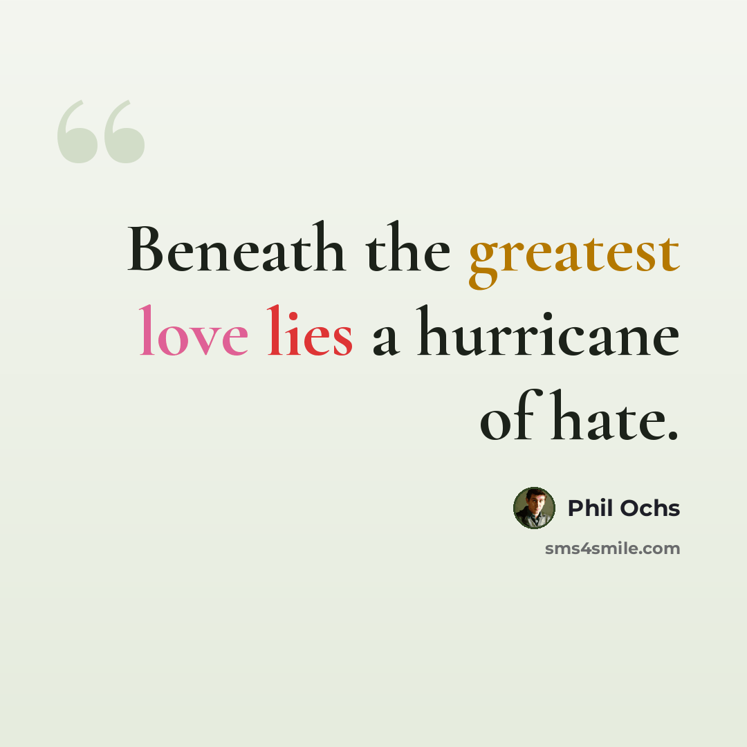 “Beneath the greatest love lies a hurricane of hate.” quote by Phil Ochs