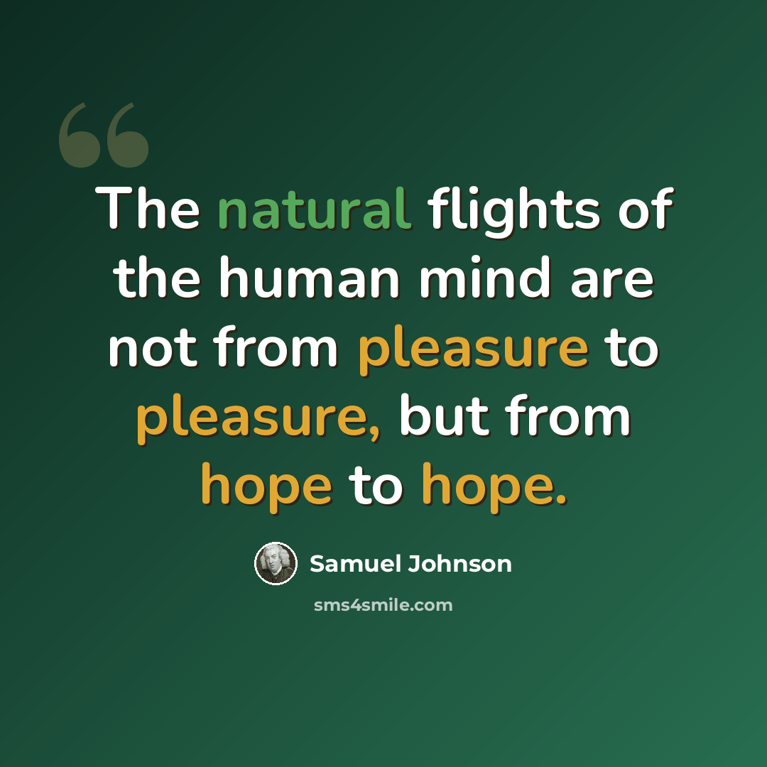 “The natural flights of the human mind are not from pleasure to pleasure, but from hope to hope.” quote by Samuel Johnson
