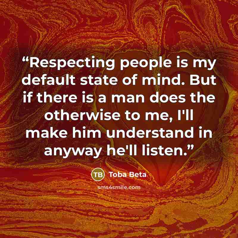 “Respecting people is my default state of mind. But if there is a man does the otherwise to me, I'll make him understand in anyway he'll listen.” quote by Toba Beta