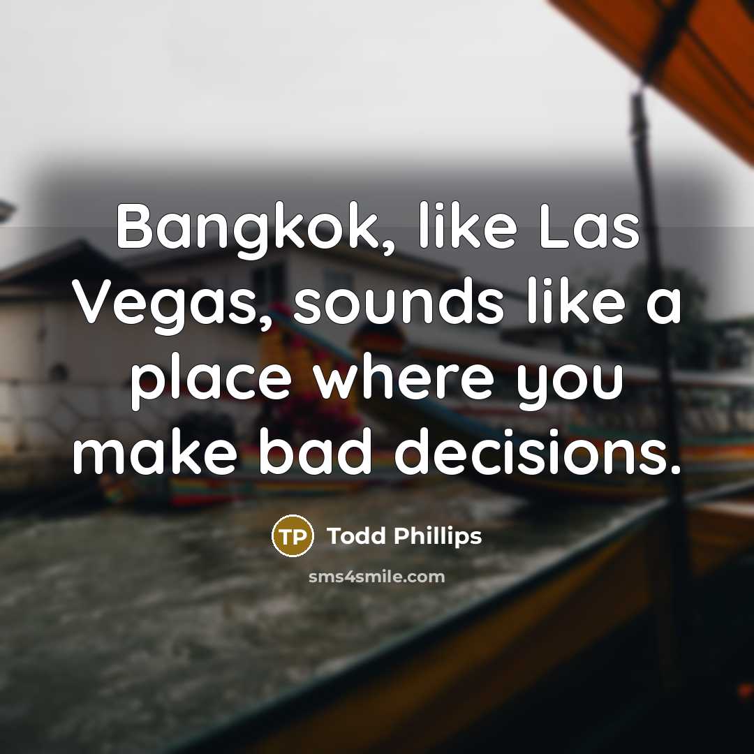 “Bangkok, like Las Vegas, sounds like a place where you make bad decisions.” quote by Todd Phillips