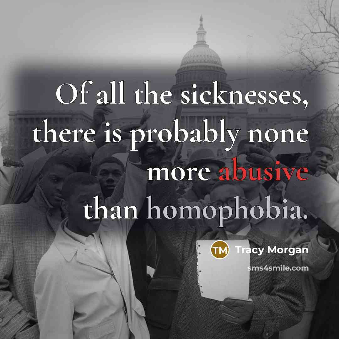 “Of all the sicknesses, there is probably none more abusive than homophobia.” quote by Tracy Morgan