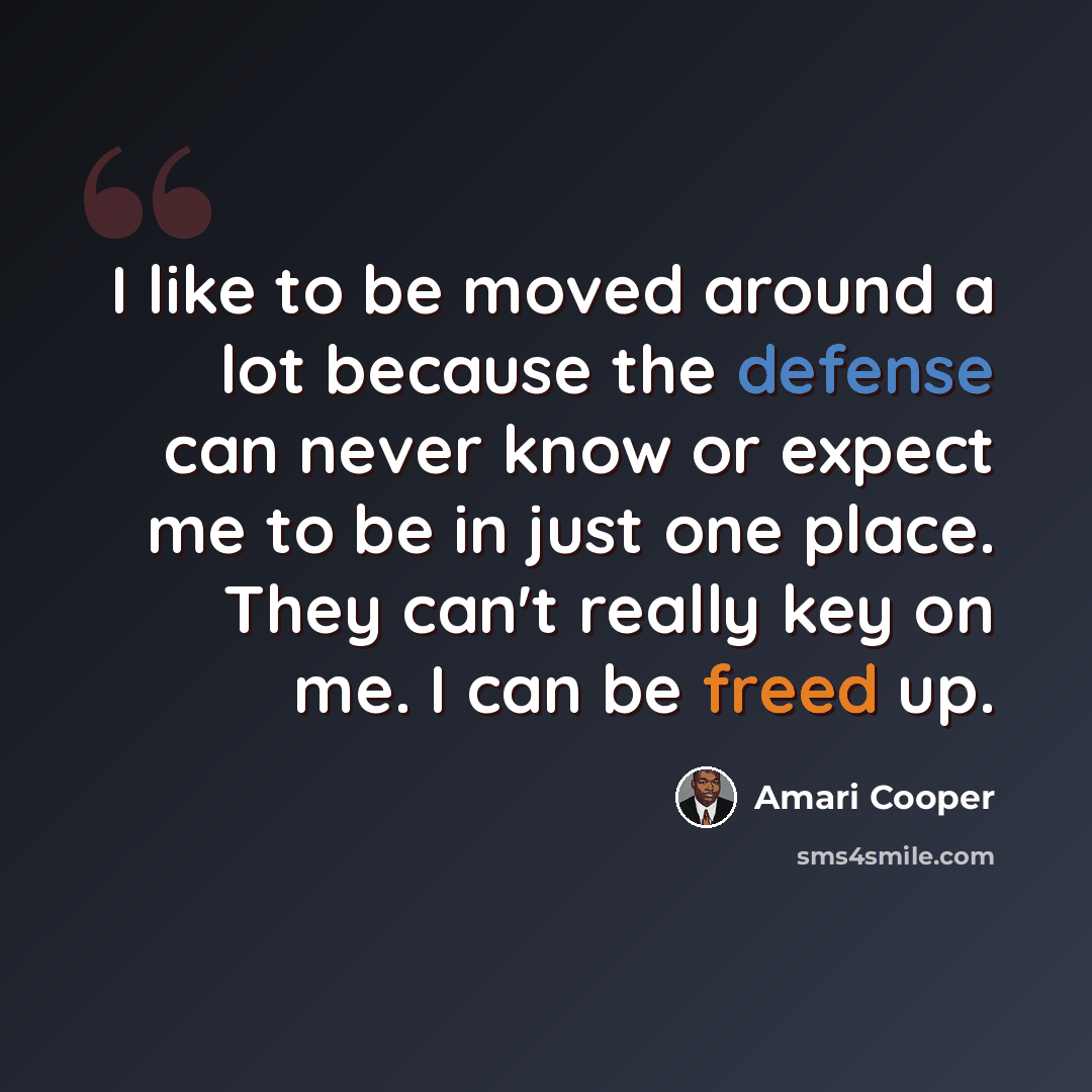 “I like to be moved around a lot because the defense can never know or expect me to be in just one place. They can't really key on me. I can be freed up.” quote by Amari Cooper