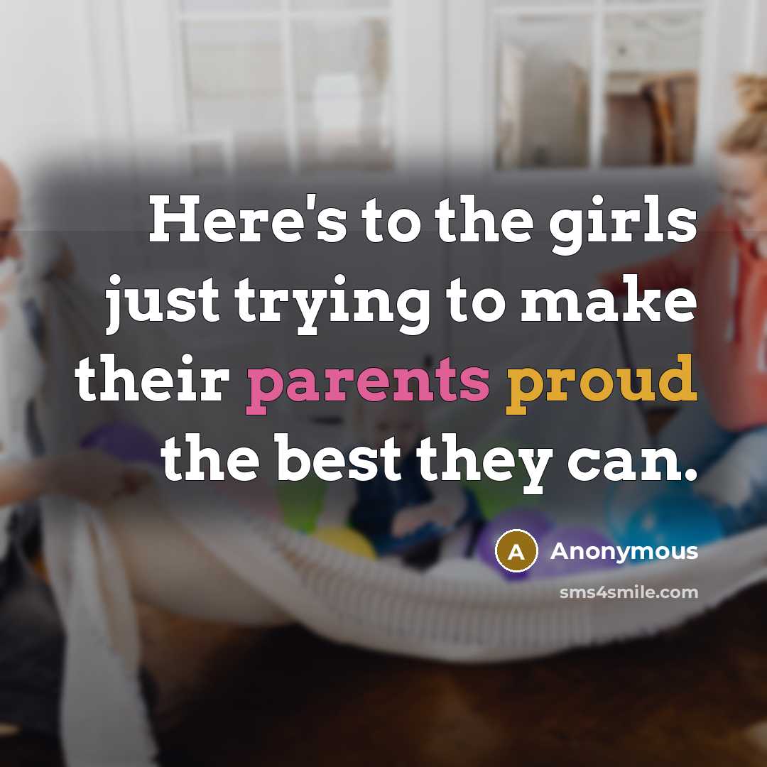 “Here's to the girls just trying to make their parents proud the best they can.” quote by Anonymous