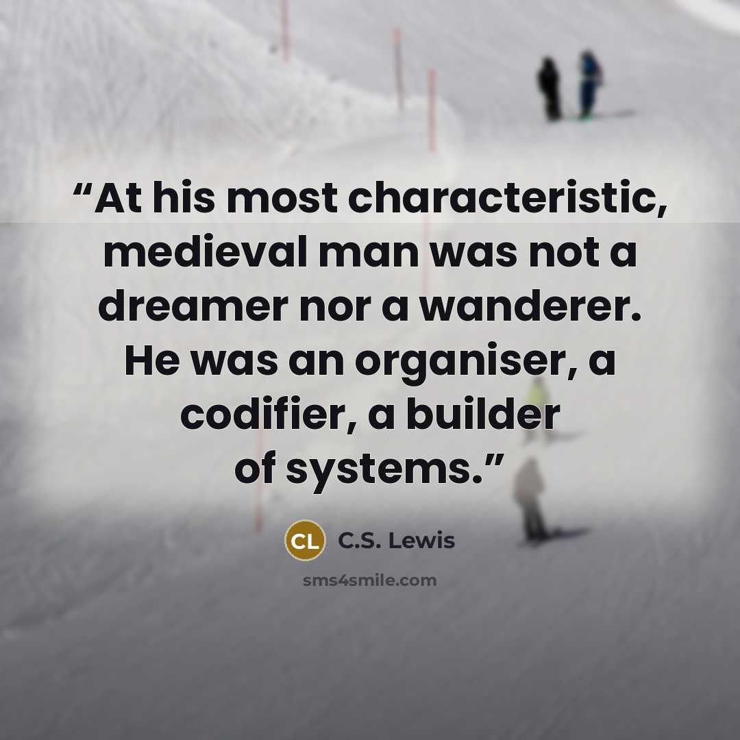 “At his most characteristic, medieval man was not a dreamer nor a wanderer. He was an organiser, a codifier, a builder of systems.” quote by C.S. Lewis