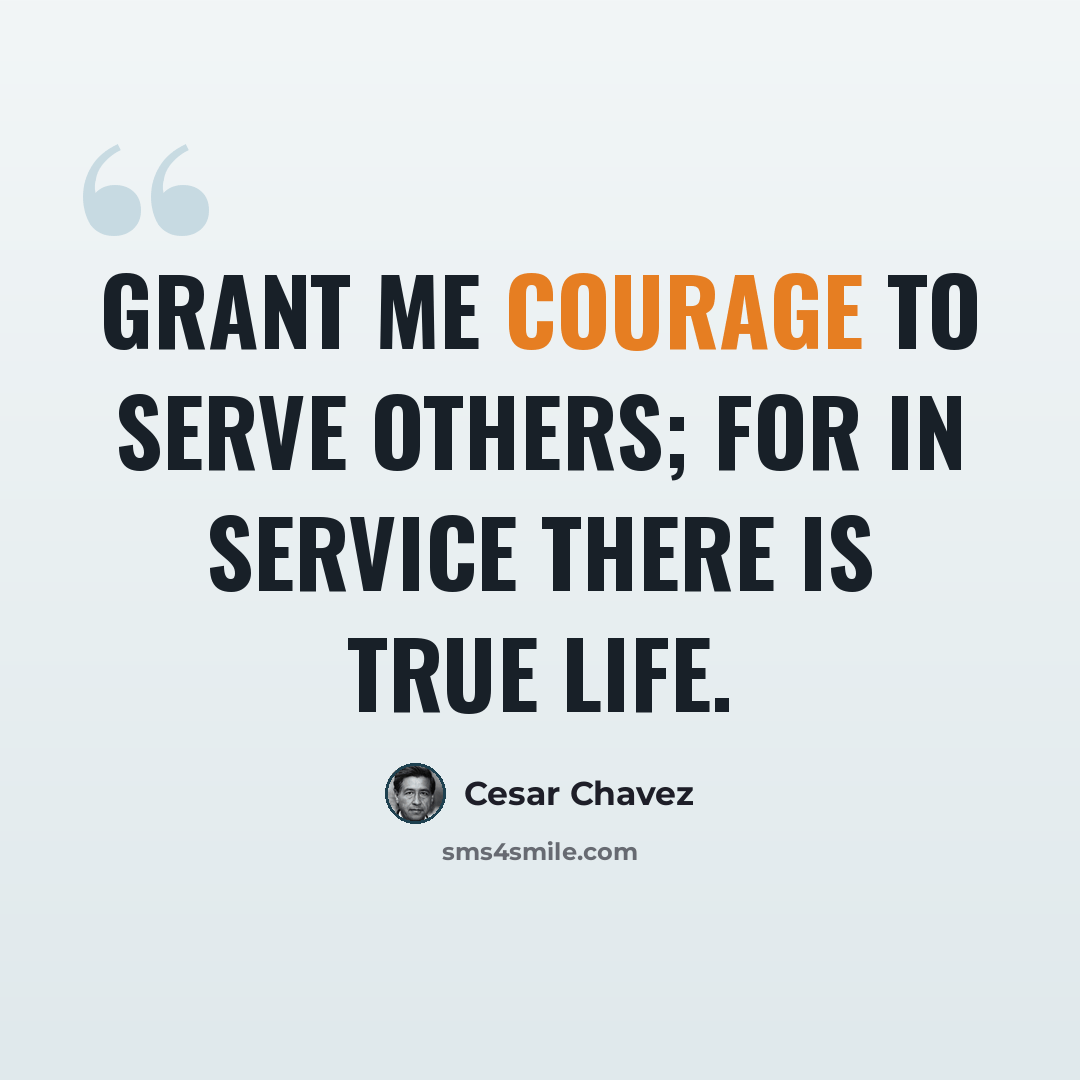 “Grant me courage to serve others; For in service there is true life.” quote by Cesar Chavez