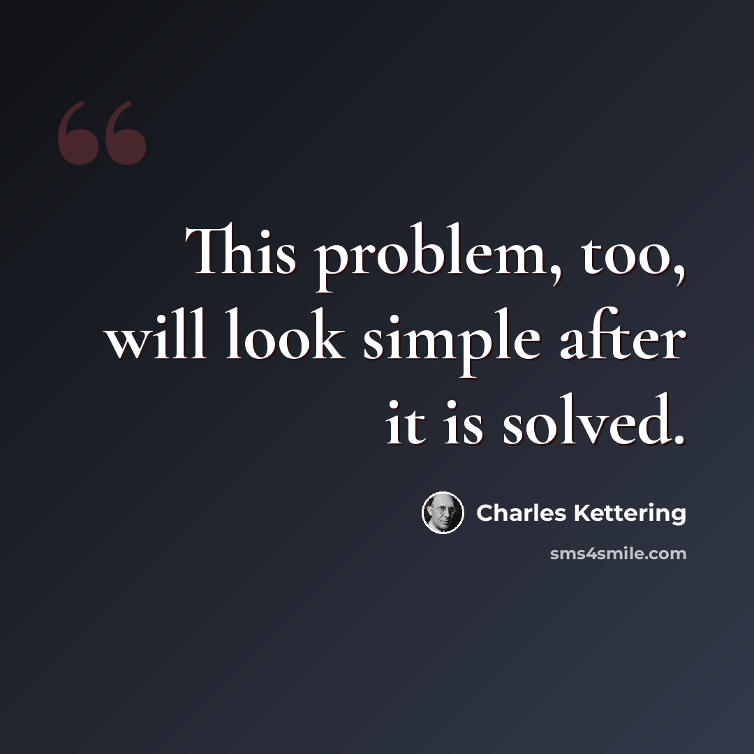 “This problem, too, will look simple after it is solved.” quote by Charles Kettering