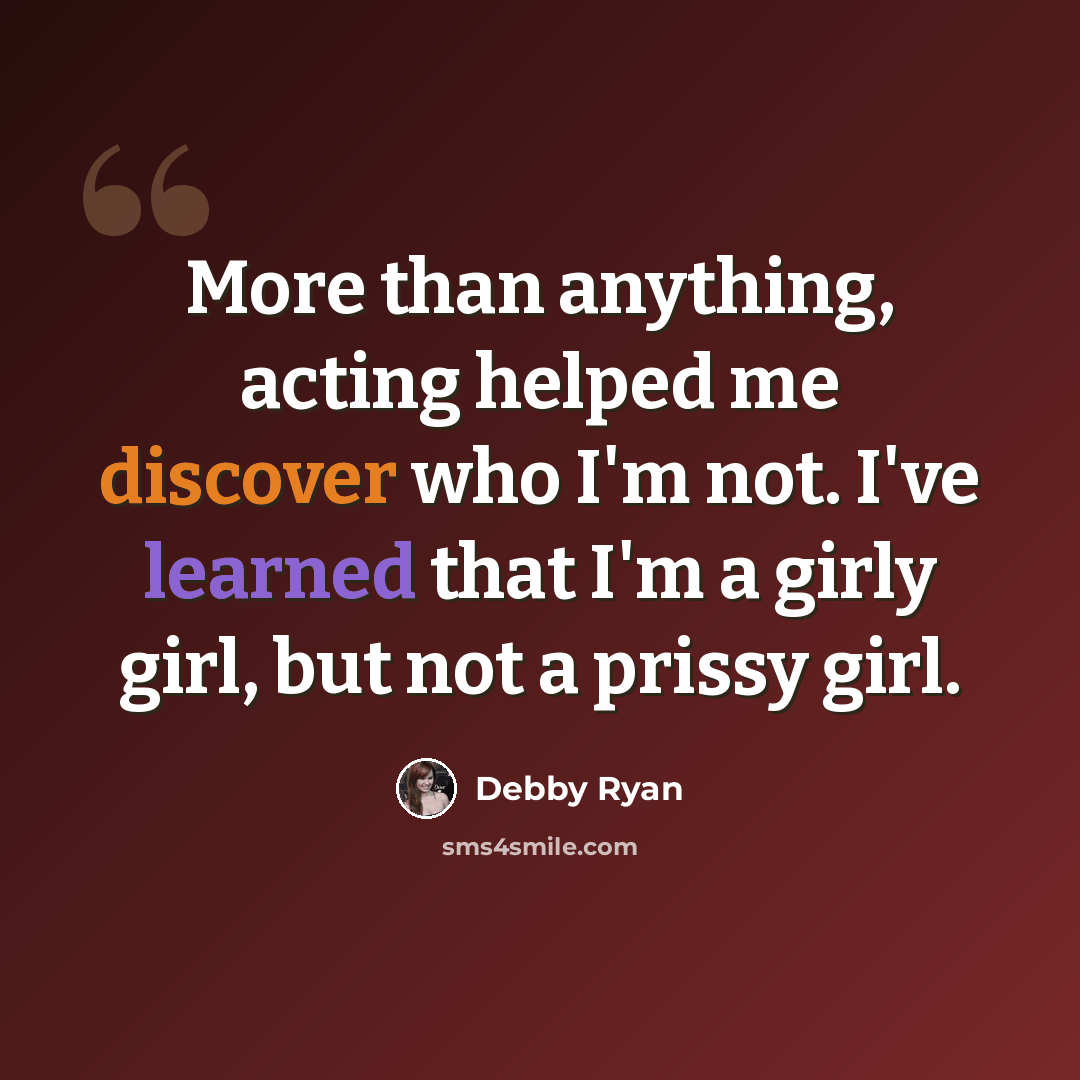 “More than anything, acting helped me discover who I'm not. I've learned that I'm a girly girl, but not a prissy girl.” quote by Debby Ryan