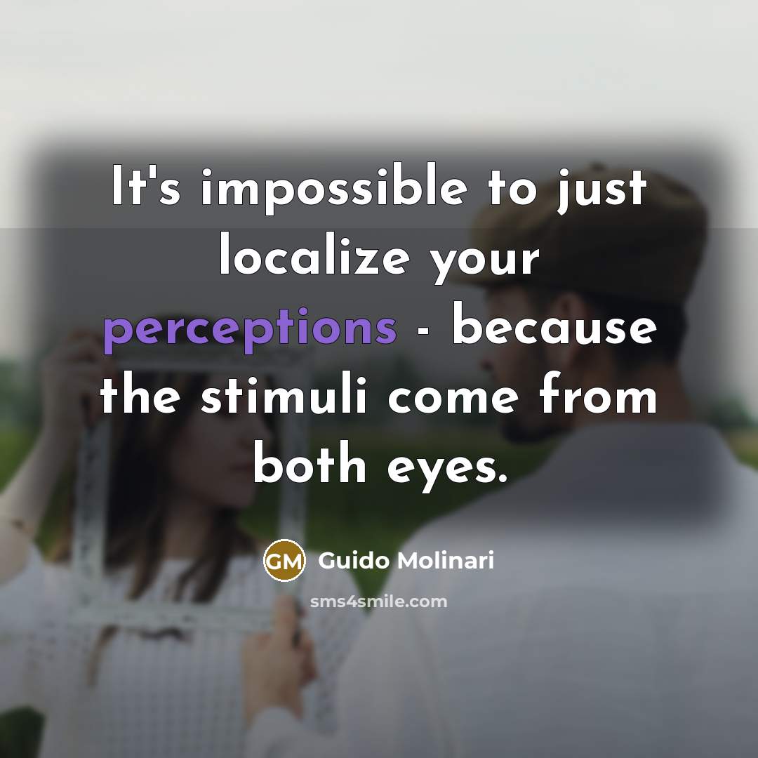 “It's impossible to just localize your perceptions - because the stimuli come from both eyes.” quote by Guido Molinari
