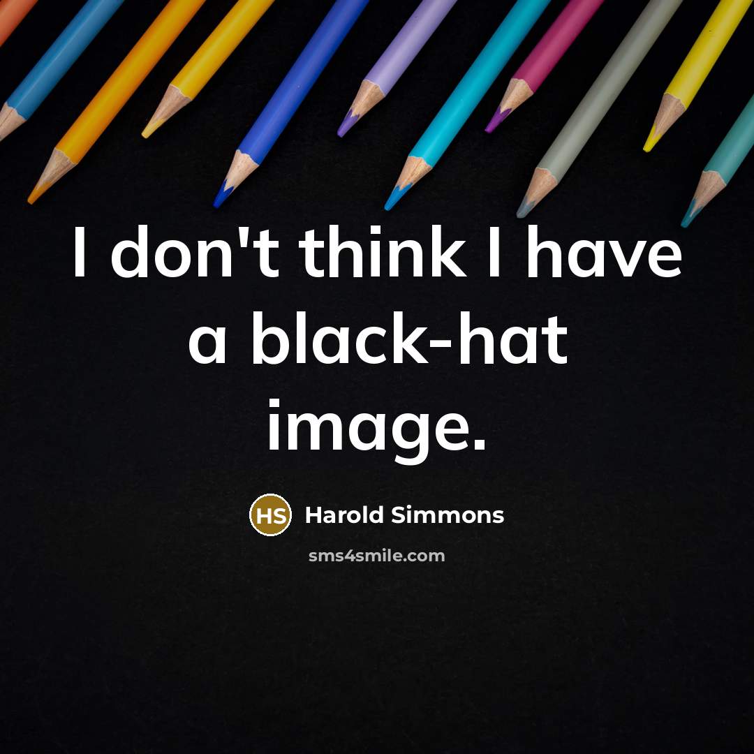 “I don't think I have a black-hat image.” quote by Harold Simmons