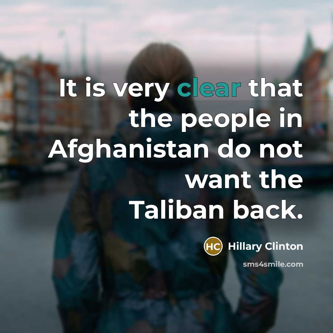 “It is very clear that the people in Afghanistan do not want the Taliban back.” quote by Hillary Clinton