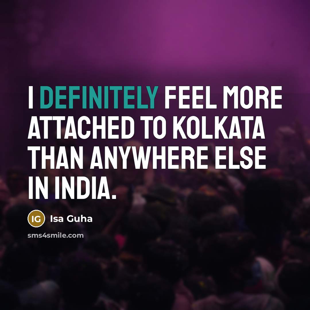 “I definitely feel more attached to Kolkata than anywhere else in India.” quote by Isa Guha