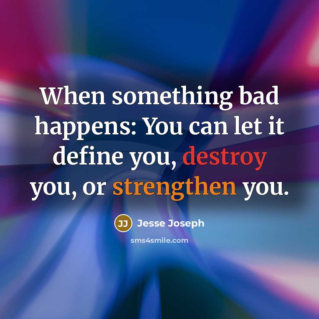 “When something bad happens: You can let it define you, destroy you, or strengthen you.” quote by Jesse Joseph