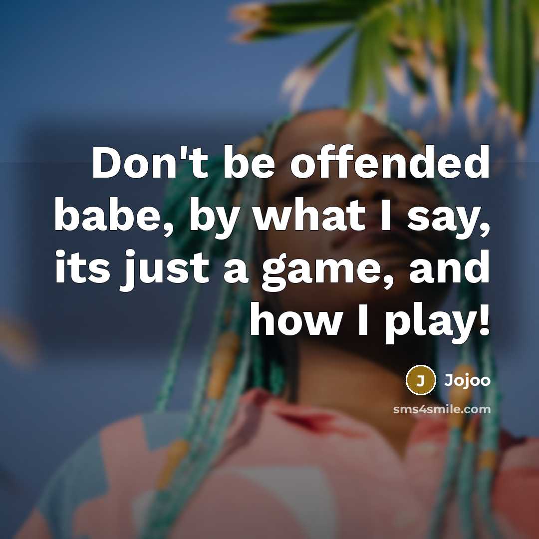 “Don't be offended babe, by what I say, its just a game, and how I play!” quote by Jojoo