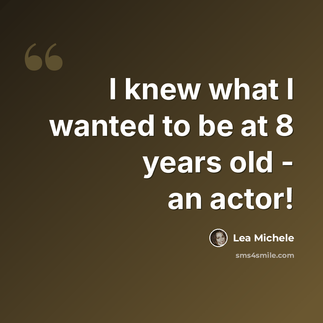 “I knew what I wanted to be at 8 years old - an actor!” quote by Lea Michele