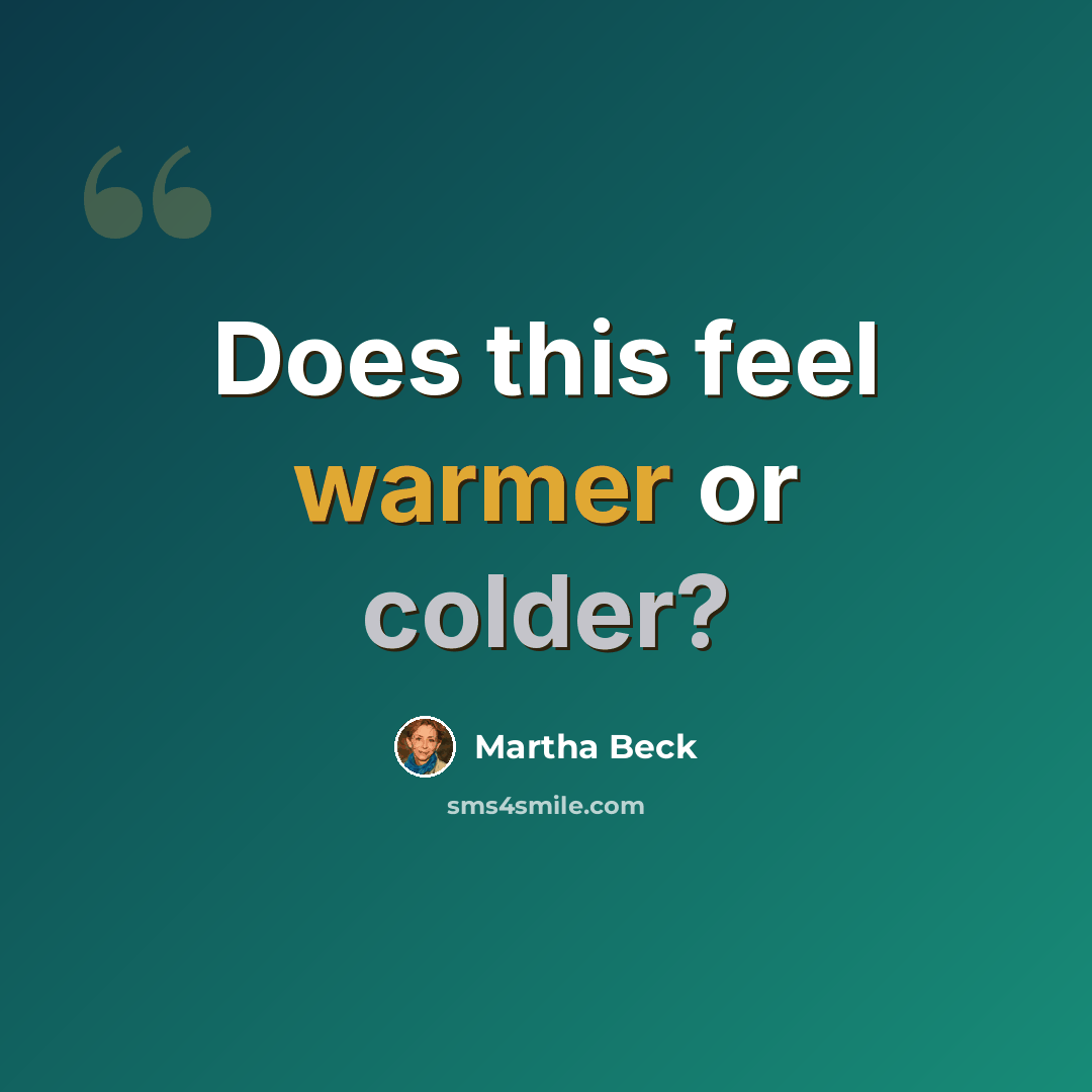 “Does this feel warmer or colder?” quote by Martha Beck