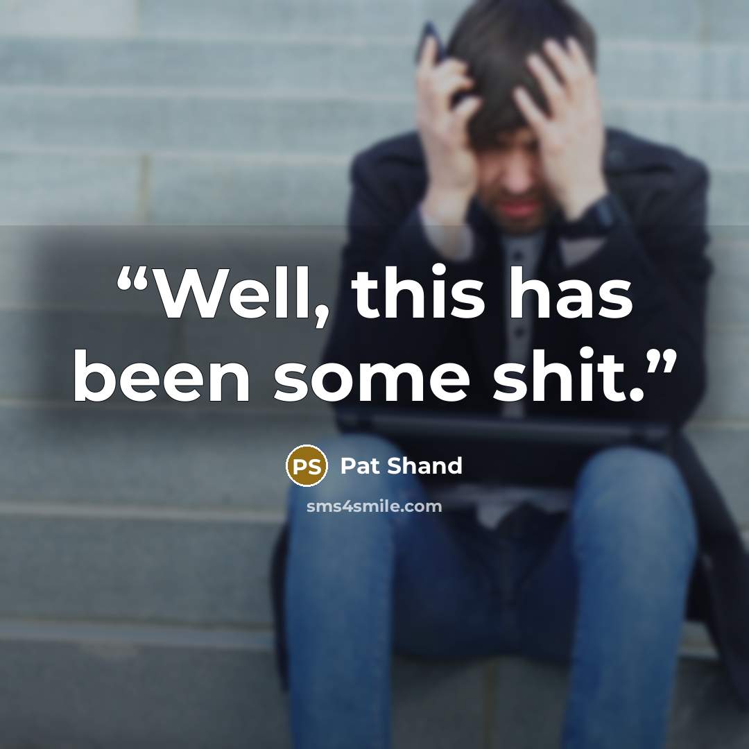 “Well, this has been some shit.” quote by Pat Shand