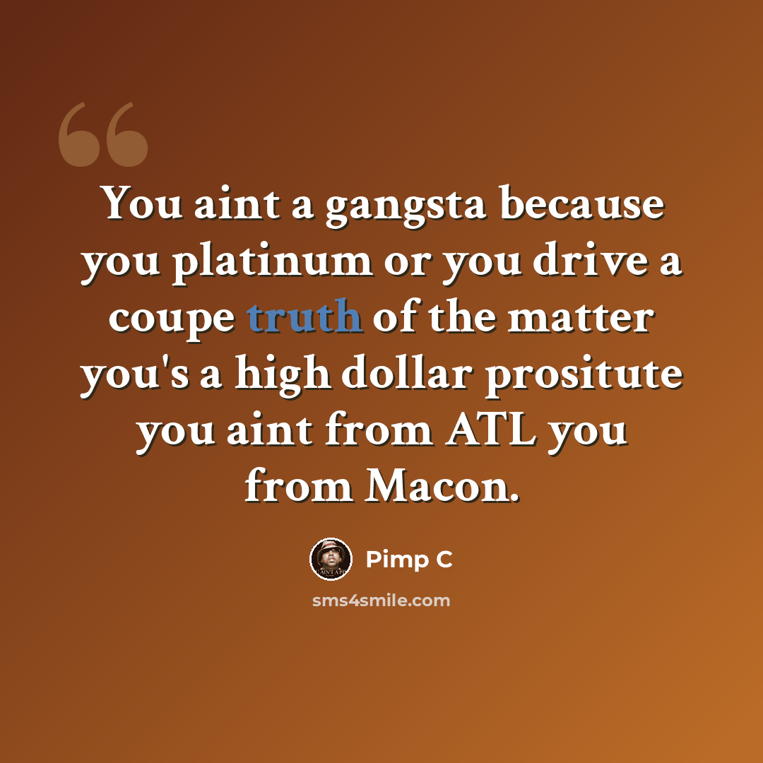 “You aint a gangsta because you platinum or you drive a coupe truth of the matter you's a high dollar prositute you aint from ATL you from Macon.” quote by Pimp C