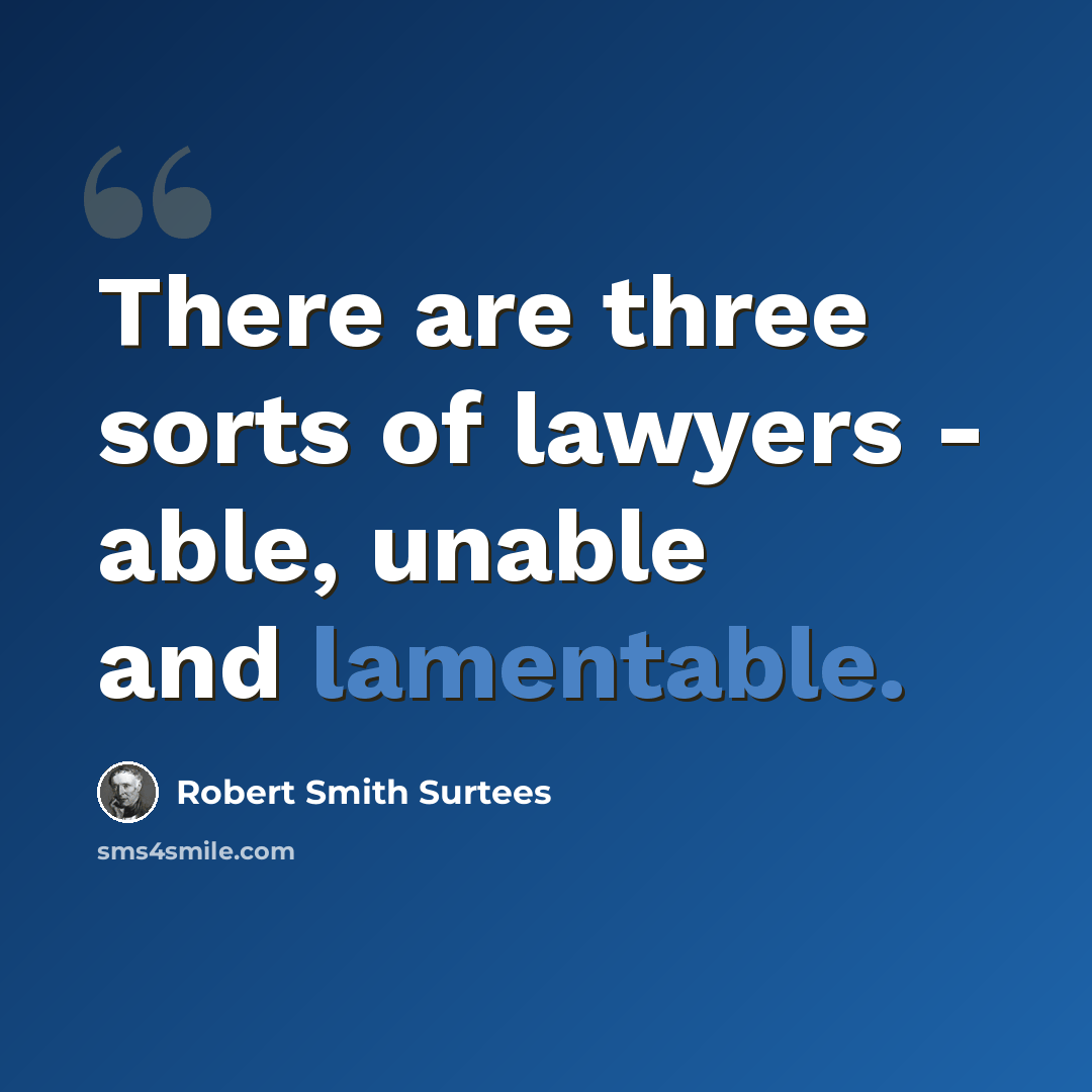 “There are three sorts of lawyers - able, unable and lamentable.” quote by Robert Smith Surtees