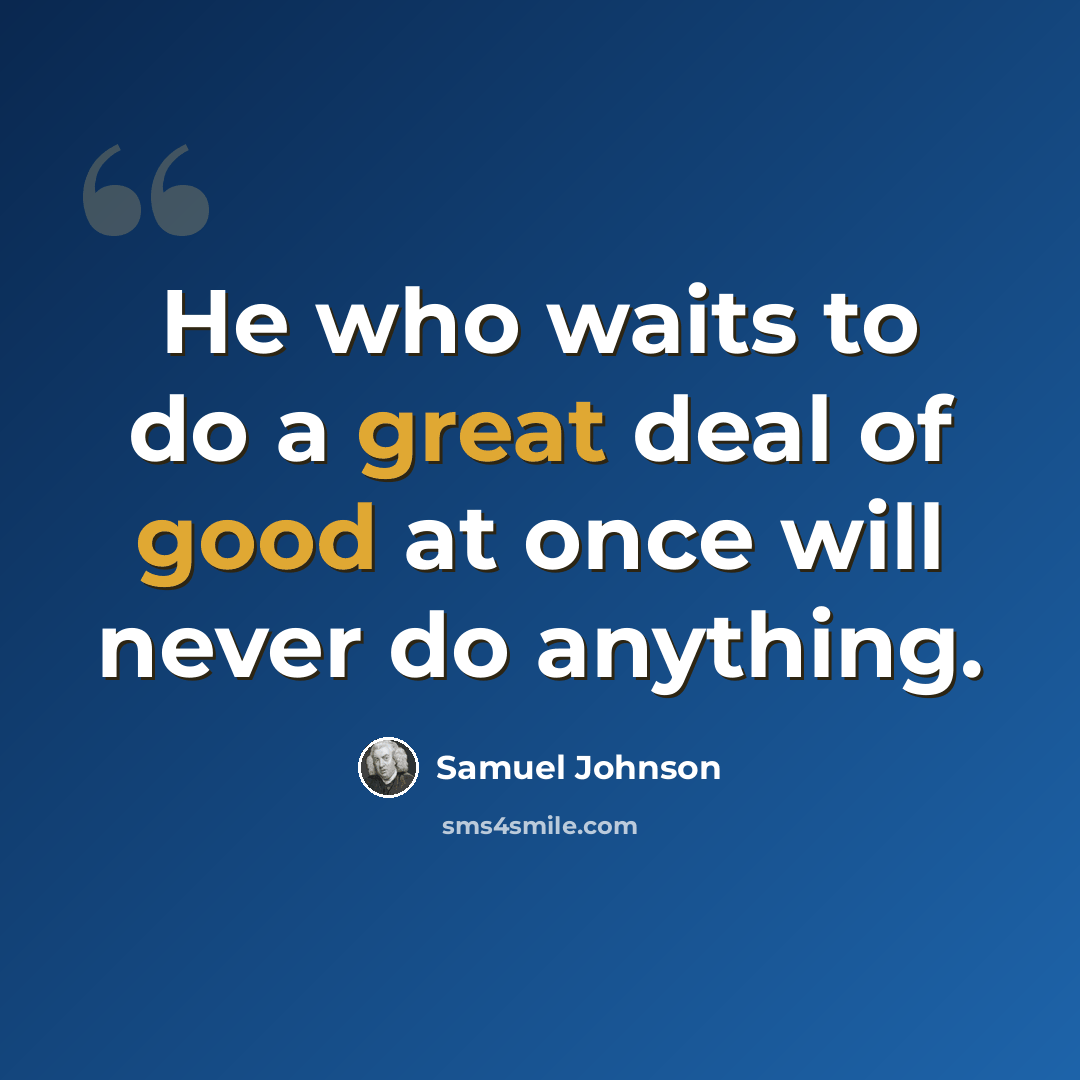 “He who waits to do a great deal of good at once will never do anything.” quote by Samuel Johnson