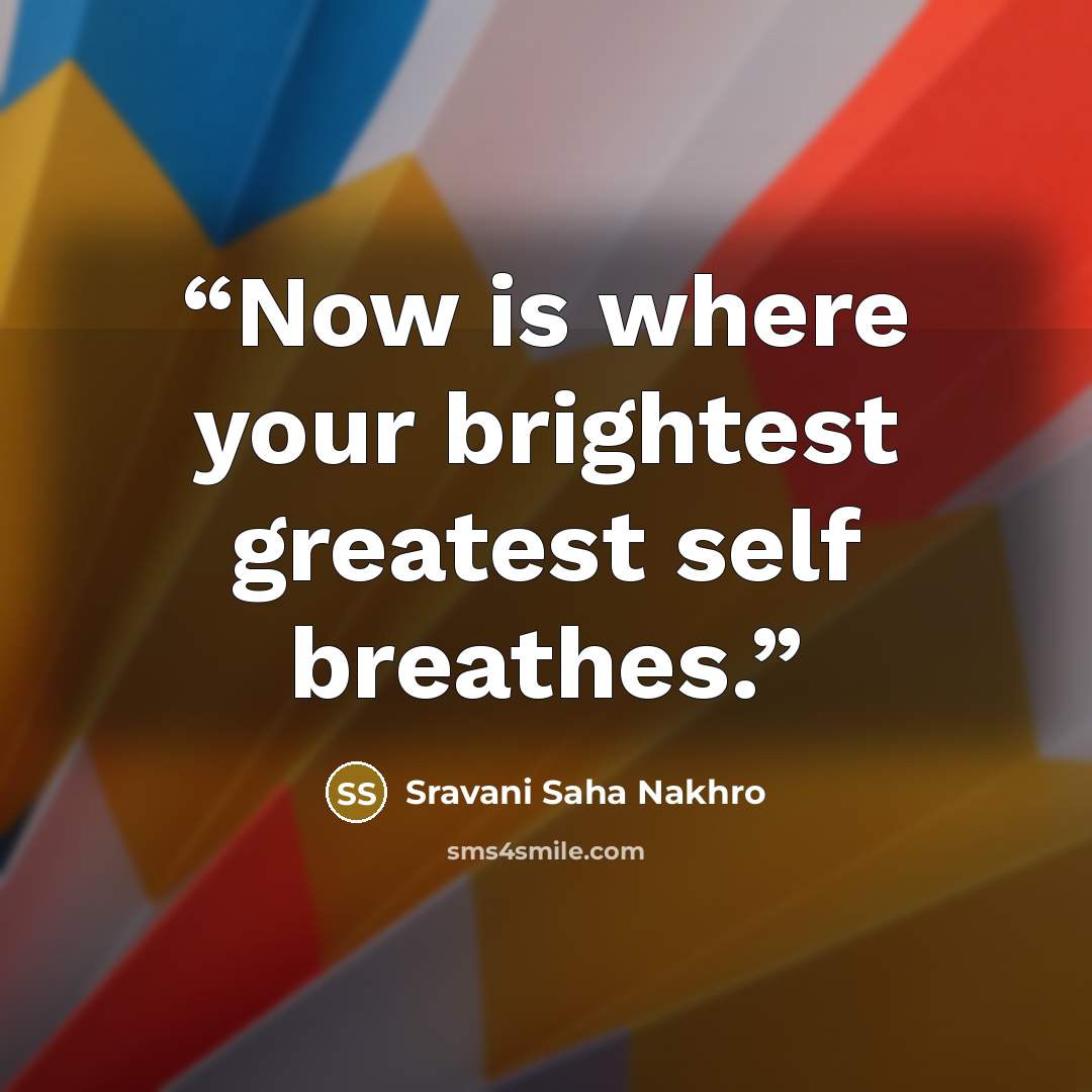 “Now is where your brightest greatest self breathes.” quote by Sravani Saha Nakhro