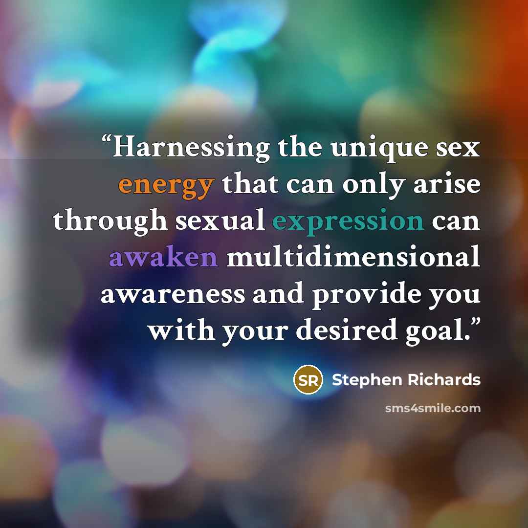 “Harnessing the unique sex energy that can only arise through sexual expression can awaken multidimensional awareness and provide you with your desired goal.” quote by Stephen Richards